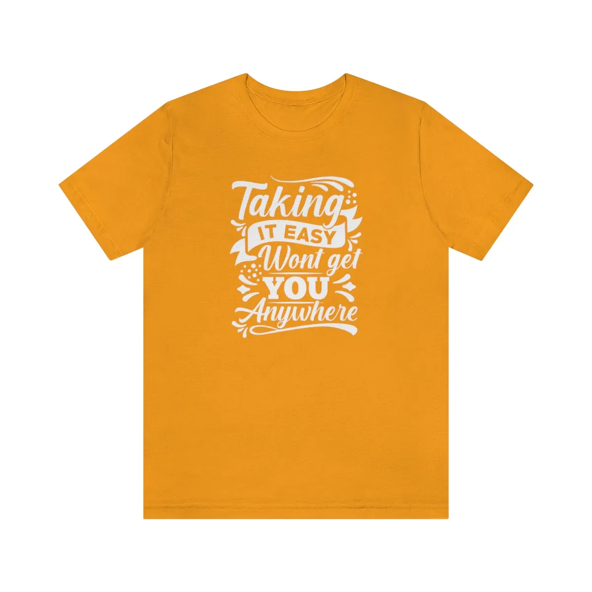 Taking It Easy Won't Take You Anywhere T-shirt