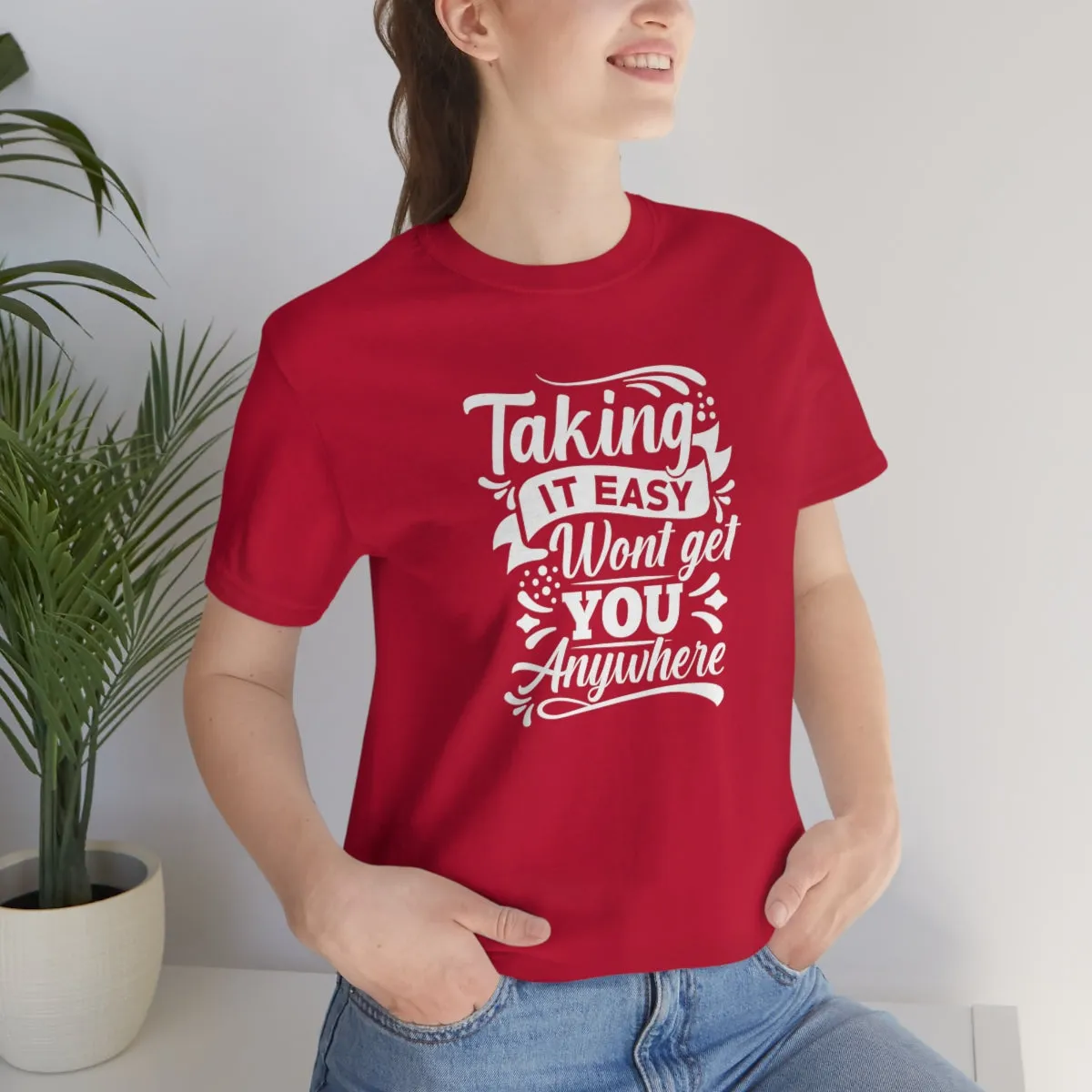 Taking It Easy Won't Take You Anywhere T-shirt